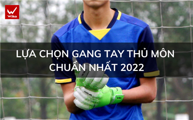 Lựa chọn gang tay thủ môn chuẩn nhất 2022