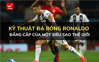 Kỹ thuật đá bóng Ronaldo: Đẳng cấp của một siêu sao thế giới