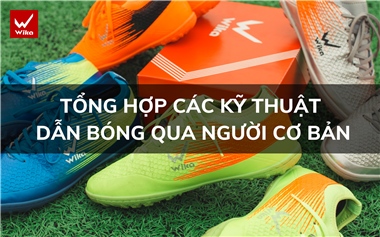 Tổng hợp các kỹ thuật dẫn bóng qua người cơ bản