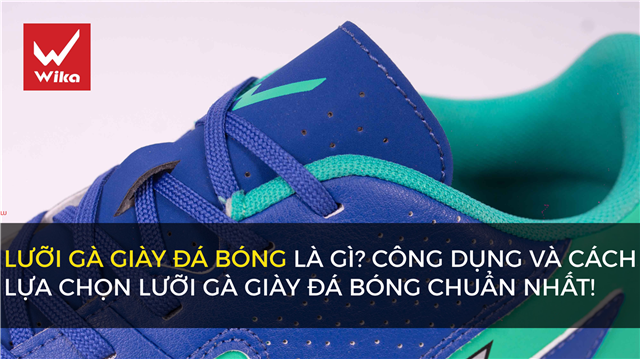 Lưỡi gà giày đá bóng là gì? Công dụng và cách lựa chọn lưỡi gà giày đá bóng chuẩn nhất