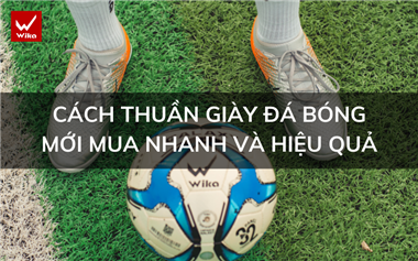 Cách thuần giày đá bóng mới mua nhanh và hiệu quả