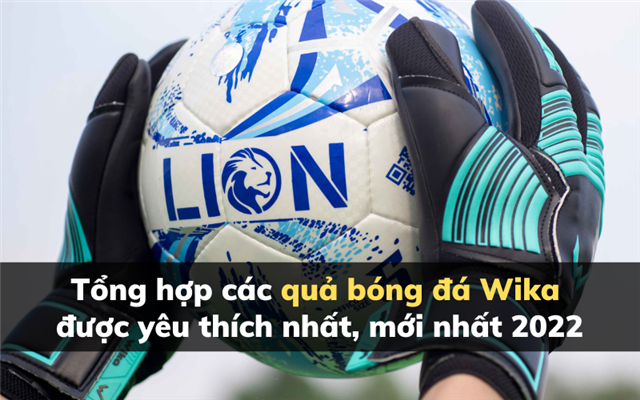 Tổng hợp các quả bóng đá Wika được yêu thích nhất, mới nhất 2022
